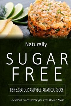 portada Naturally Sugar-Free - Fish & Seafood and Vegetarian Cookbook: Delicious Sugar-Free and Diabetic-Friendly Recipes for the Health-Conscious (en Inglés)