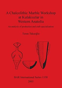 portada A Chalcolithic Marble Workshop at Kulaksızlar in Western Anatolia: An Analysis of Production and Craft Specialization (1358) (British Archaeological Reports International Series) (in English)