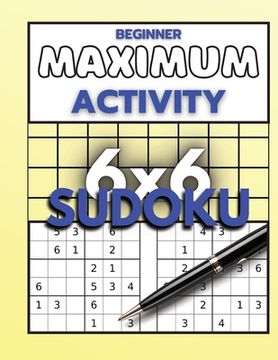 portada Beginner Maximum Activity 6x6 Sudoku: Sudoku Puzzle Book easy to hard for beginners, Sudoku 6x6 format, Over 1000 Sudoku puzzles (en Inglés)