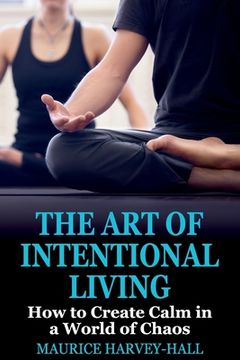 portada The Art of Intentional Living: How to Create Calm in a World of Chaos (en Inglés)