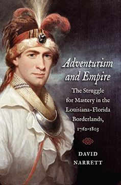 portada Adventurism and Empire: The Struggle for Mastery in the Louisiana-Florida Borderlands, 1762-1803 