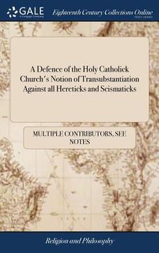 portada A Defence of the Holy Catholick Church's Notion of Transubstantiation Against all Hereticks and Scismaticks (en Inglés)