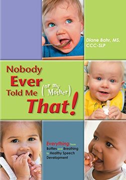 nobody ever told me (or my mother) that!,everything from bottles and breathing to healthy speech development (en Inglés)