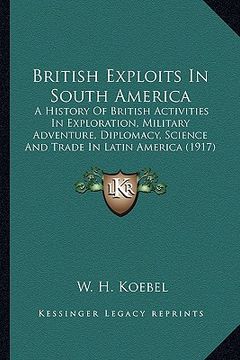 portada british exploits in south america: a history of british activities in exploration, military adva history of british activities in exploration, militar (in English)
