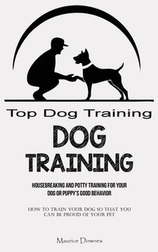 portada Dog Training: Housebreaking and Potty Training for Your Dog or Puppy's Good Behavior (How To Train Your Dog So That You Can Be Proud