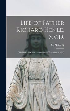 portada Life of Father Richard Henle, S.V.D.: Missionary in China: Assassinated November 1, 1897 (en Inglés)