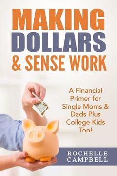 portada Making Dollars & Sense Work: A Financial Primer for Single Moms & Dads Plus College Kids Too! (en Inglés)