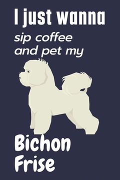 portada I just wanna sip coffee and pet my Bichon Frise: For Bichon Frise Dog Fans (en Inglés)