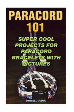 portada Paracord 101: Super Cool Projects For Paracord Bracelets With Pictures (en Inglés)