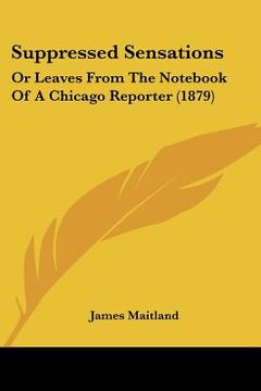 portada suppressed sensations: or leaves from the not of a chicago reporter (1879) (en Inglés)