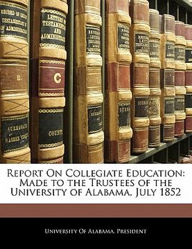 portada report on collegiate education: made to the trustees of the university of alabama, july 1852 (en Inglés)