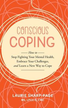 Conscious Coping: How to stop fighting your mental health, embrace your challenges, and learn a new way to cope (en Inglés)
