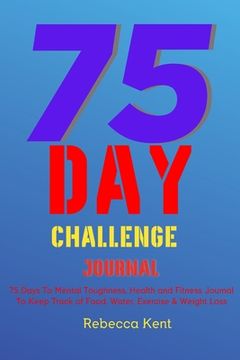 portada 75 Day Challenge 75 Days To Mental Toughness, Health and Fitness Journal To Keep Track of Food, Water, Exercise & Weight Loss: Large Print A Body Work (en Inglés)