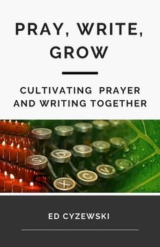 portada Pray, Write, Grow: Cultivating Prayer and Writing Together (en Inglés)