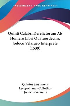 portada Quinti Calabri Derelictorum Ab Homero Libri Quatuordecim, Jodoco Velaraeo Interprete (1539) (en Latin)