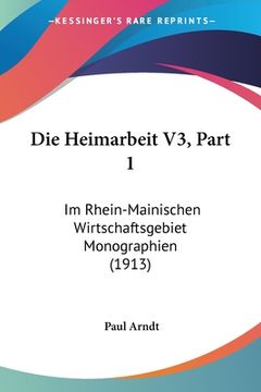 portada Die Heimarbeit V3, Part 1: Im Rhein-Mainischen Wirtschaftsgebiet Monographien (1913) (en Alemán)