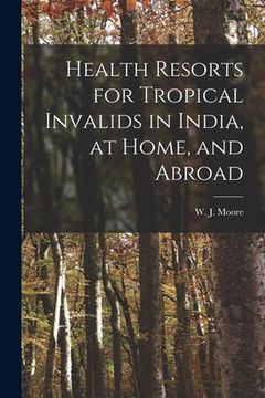 portada Health Resorts for Tropical Invalids in India, at Home, and Abroad [electronic Resource] (en Inglés)