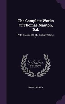portada The Complete Works Of Thomas Manton, D.d.: With A Memoir Of The Author, Volume 7 (en Inglés)