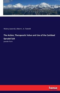 portada The Action, Therapeutic Value and Use of the Carlsbad Sprudel Salt: powder form (en Inglés)