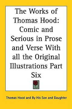 portada the works of thomas hood: comic and serious in prose and verse with all the original illustrations part six (in English)