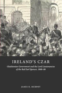 portada Ireland's Czar: Gladstonian Government and the Lord Lieutenancies of the Red Earl Spencer, 1868-86 (en Inglés)