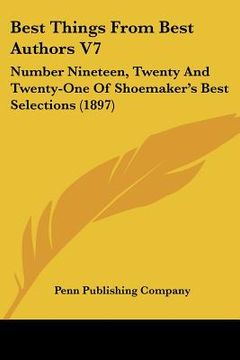 portada best things from best authors v7: number nineteen, twenty and twenty-one of shoemaker's best selections (1897) (en Inglés)