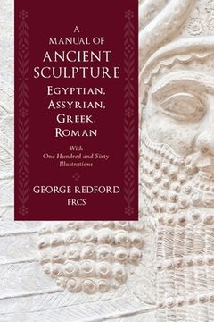 portada A Manual of Ancient Sculpture, Egyptian, Assyrian, Greek, Roman: With One Hundred and Sixty Illustrations (in English)