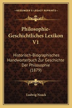 portada Philosophie-Geschichtliches Lexikon V1: Historisch-Biographisches Handworterbuch Zur Geschichte Der Philosophie (1879) (in German)