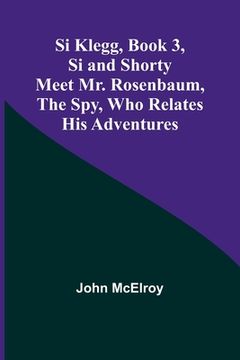 portada Si Klegg, Book 3, Si and Shorty Meet Mr. Rosenbaum, the Spy, Who Relates His Adventures (en Inglés)