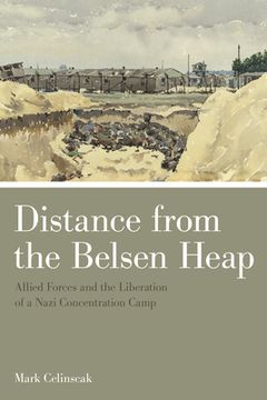 portada Distance from the Belsen Heap: Allied Forces and the Liberation of a Nazi Concentration Camp (en Inglés)