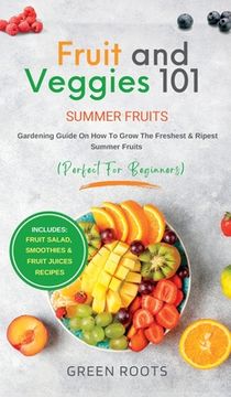 portada Fruit & Veggies 101 - Summer Fruits: Gardening Guide On How To Grow The Freshest & Ripest Summer Fruits (Perfect for Beginners) Includes: Fruit Salad, (in English)