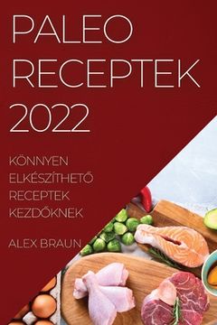 portada Paleo Receptek 2022: Könnyen ElkészíthetŐ Receptek KezdŐknek (in Húngaro)