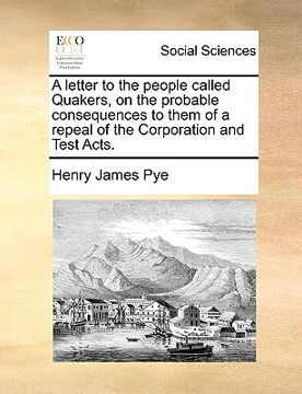 portada a letter to the people called quakers, on the probable consequences to them of a repeal of the corporation and test acts. (in English)