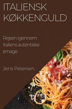 portada Italiensk Køkkenguld: Rejsen igennem Italiens autentiske smage (en Danés)