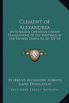 portada clement of alexandria: ante nicene christian library translations of the writings of the fathers down to ad 325 v4