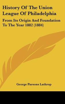 portada history of the union league of philadelphia: from its origin and foundation to the year 1882 (1884) (en Inglés)