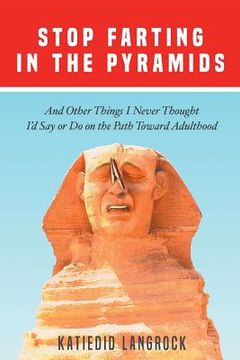 portada Stop Farting in the Pyramids: And Other Things I Never Thought I'd Say or Do on the Path Toward Adulthood (en Inglés)