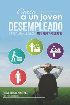 portada Carta a un joven desempleado y para quien desee ser muy rico y poderoso...: No olvidemos que empleo no hay, pero trabajo hay mucho