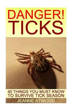 portada DANGER! Ticks: 40 Things You Must Know To Survive Tick Season (en Inglés)