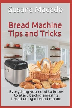 portada Bread Machine tips and tricks: Everything you need to know to start baking amazing bread using a bread maker (en Inglés)
