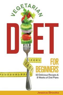 portada Vegetarian Diet For Beginners: 50 Delicious Recipes And 8 Weeks Of Diet Plans (en Inglés)
