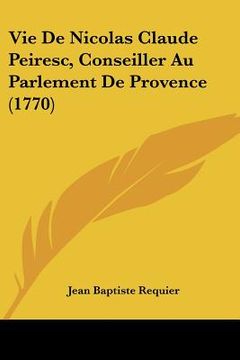 portada Vie De Nicolas Claude Peiresc, Conseiller Au Parlement De Provence (1770) (en Francés)