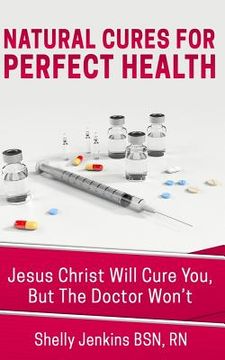 portada Natural Cures For Perfect Health!: Jesus Christ Will Cure You, But The Doctors Won't (in English)