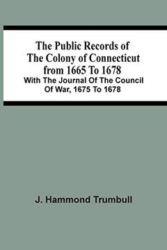 portada The Public Records of the Colony of Connecticut From 1665 to 1678; With the Journal of the Council of War, 1675 to 1678 (en Inglés)