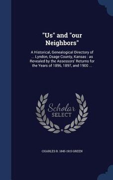 portada "Us" and "our Neighbors": A Historical, Genealogical Directory of ... Lyndon, Osage County, Kansas: as Revealed by the Assessors' Returns for th