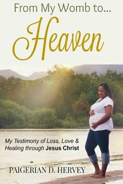 portada From My Womb to Heaven: My Testimony of Love, Loss and Healing through Jesus Christ