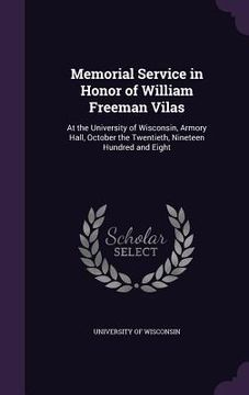 portada Memorial Service in Honor of William Freeman Vilas: At the University of Wisconsin, Armory Hall, October the Twentieth, Nineteen Hundred and Eight (en Inglés)