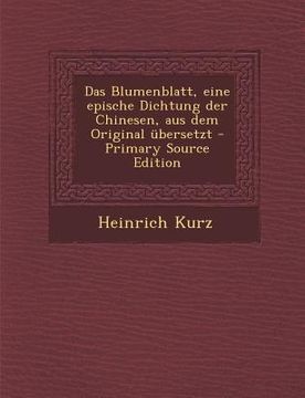 portada Das Blumenblatt, Eine Epische Dichtung Der Chinesen, Aus Dem Original Ubersetzt - Primary Source Edition (in German)