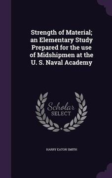 portada Strength of Material; an Elementary Study Prepared for the use of Midshipmen at the U. S. Naval Academy (en Inglés)