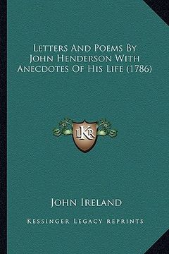 portada letters and poems by john henderson with anecdotes of his liletters and poems by john henderson with anecdotes of his life (1786) fe (1786) (en Inglés)